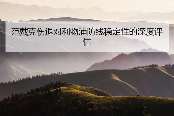 范戴克伤退对利物浦防线稳定性的深度评估