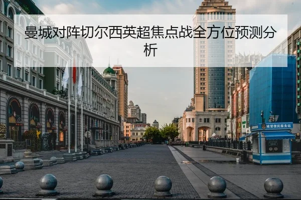 曼城对阵切尔西英超焦点战全方位预测分析